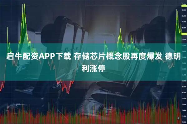 启牛配资APP下载 存储芯片概念股再度爆发 德明利涨停