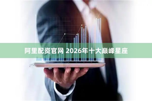 阿里配资官网 2026年十大巅峰星座