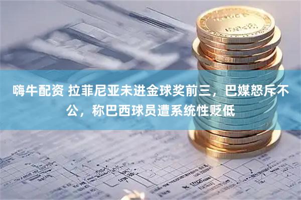 嗨牛配资 拉菲尼亚未进金球奖前三,巴媒怒斥不公,称巴西球员遭系统性贬低