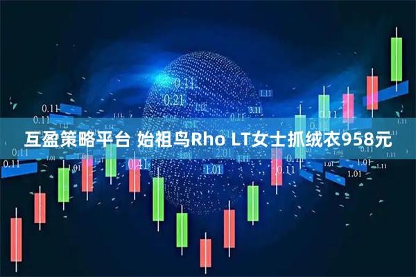 互盈策略平台 始祖鸟Rho LT女士抓绒衣958元