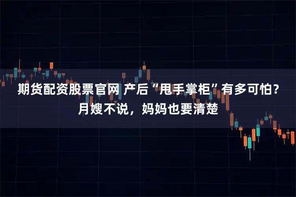 期货配资股票官网 产后“甩手掌柜”有多可怕？月嫂不说，妈妈也要清楚