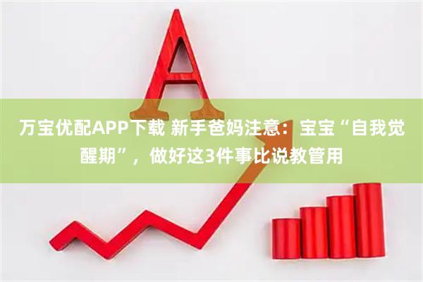 万宝优配APP下载 新手爸妈注意：宝宝“自我觉醒期”，做好这3件事比说教管用