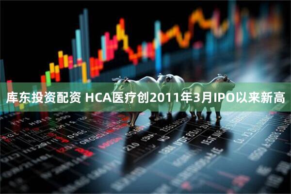 库东投资配资 HCA医疗创2011年3月IPO以来新高