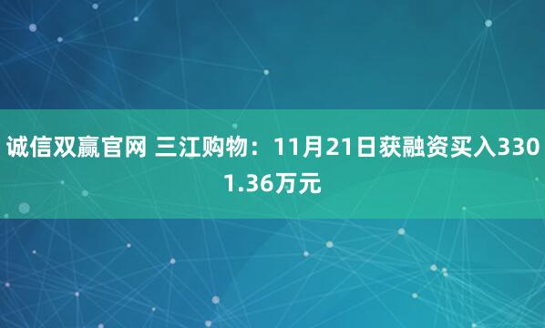 诚信双赢官网 三江购物：11月21日获融资买入3301.36万元