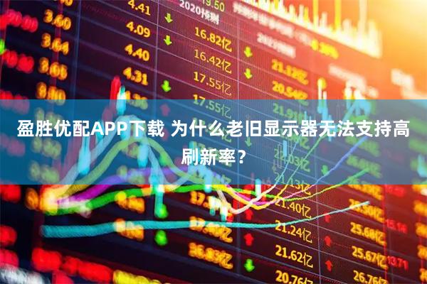 盈胜优配APP下载 为什么老旧显示器无法支持高刷新率？