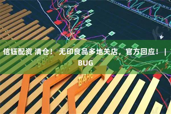 信钰配资 清仓！ 无印良品多地关店，官方回应！ | BUG